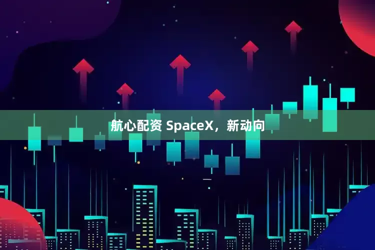 航心配资 SpaceX，新动向