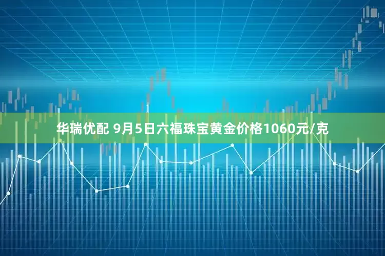 华瑞优配 9月5日六福珠宝黄金价格1060元/克
